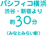 パシフィコ横浜 渋谷・新宿より約30分(みなとみらい駅)